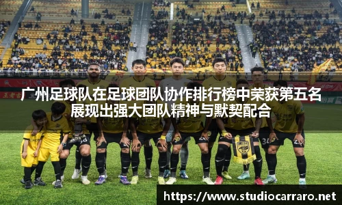 广州足球队在足球团队协作排行榜中荣获第五名展现出强大团队精神与默契配合
