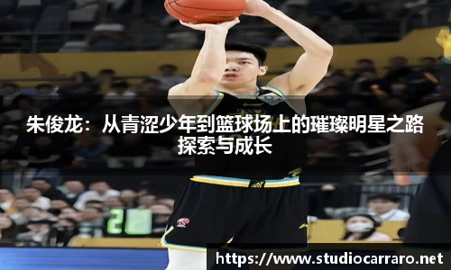朱俊龙：从青涩少年到篮球场上的璀璨明星之路探索与成长