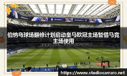 伯纳乌球场翻修计划启动皇马欧冠主场暂借马竞主场使用
