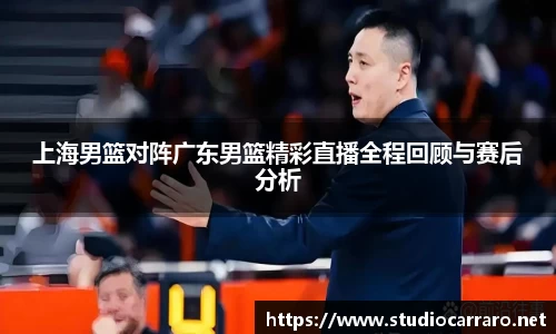 上海男篮对阵广东男篮精彩直播全程回顾与赛后分析
