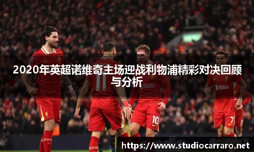 2020年英超诺维奇主场迎战利物浦精彩对决回顾与分析