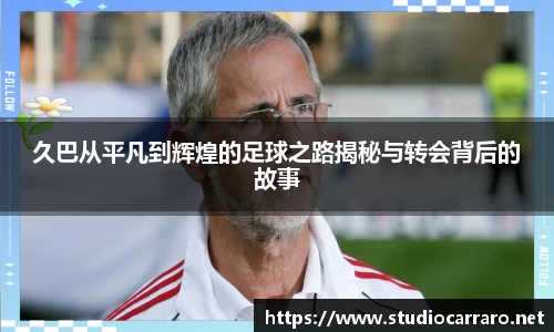 久巴从平凡到辉煌的足球之路揭秘与转会背后的故事