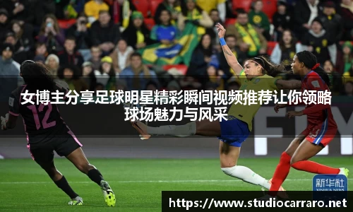 女博主分享足球明星精彩瞬间视频推荐让你领略球场魅力与风采